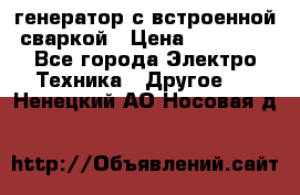 генератор с встроенной сваркой › Цена ­ 25 000 - Все города Электро-Техника » Другое   . Ненецкий АО,Носовая д.